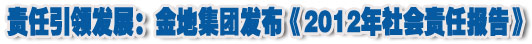人本奠定長(zhǎng)青基業(yè)，服務(wù)詮釋核心價(jià)值——金地集團(tuán)2012年社會(huì)責(zé)任報(bào)告