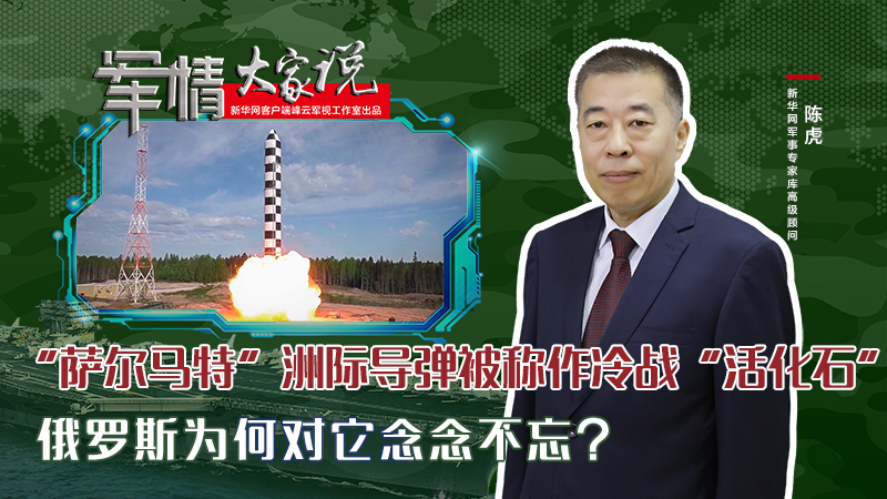 陳虎：“薩爾馬特”洲際導(dǎo)彈被稱作冷戰(zhàn)“活化石”，俄羅斯為何對(duì)它念念不忘？